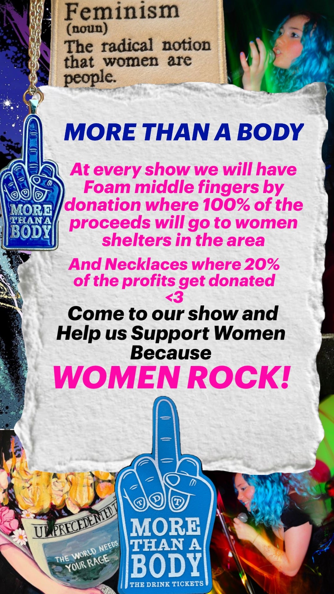 The Drink Tickets Women's shelter fundraiser. Foam Middle fingers and More Than A Body necklaces. Foam fingers are available only at shows, by donation, with all the money donated going to the local women's shelter. 20% of the proceeds from the necklaces goes to local women's shelters.