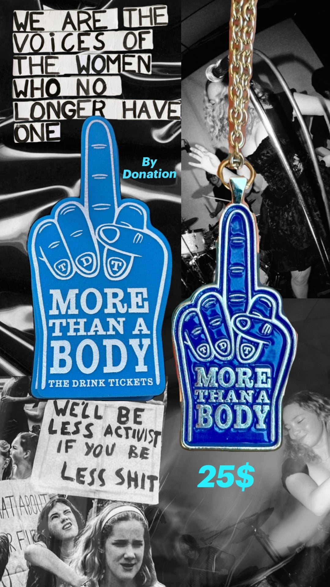 The Drink Tickets Women's shelter fundraiser. Foam Middle fingers and More Than A Body necklaces. Foam fingers are available only at shows, by donation, with all the money donated going to the local women's shelter. 20% of the proceeds from the necklaces goes to local women's shelters.